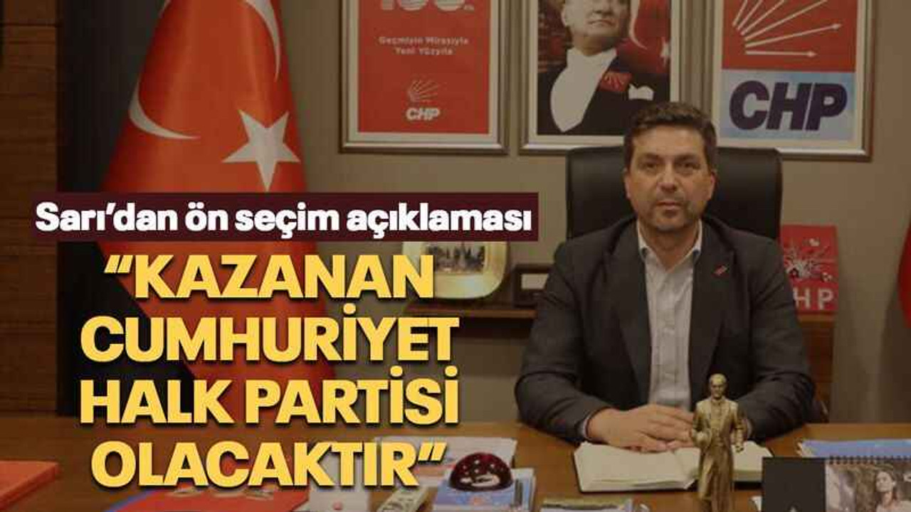 Sarı’dan ön seçim açıklaması “Kazanan Cumhuriyet Halk Partisi olacaktır”